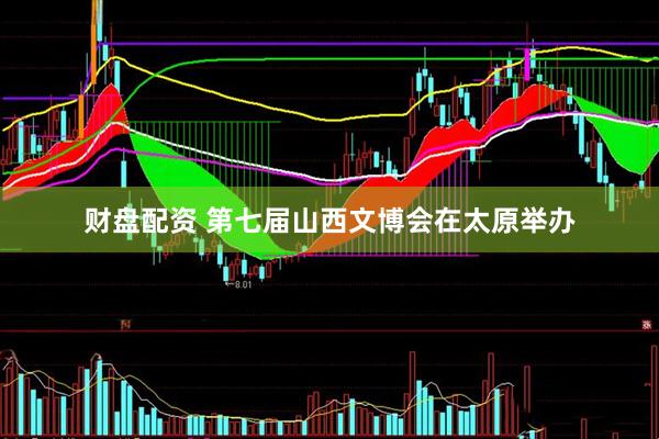 财盘配资 第七届山西文博会在太原举办